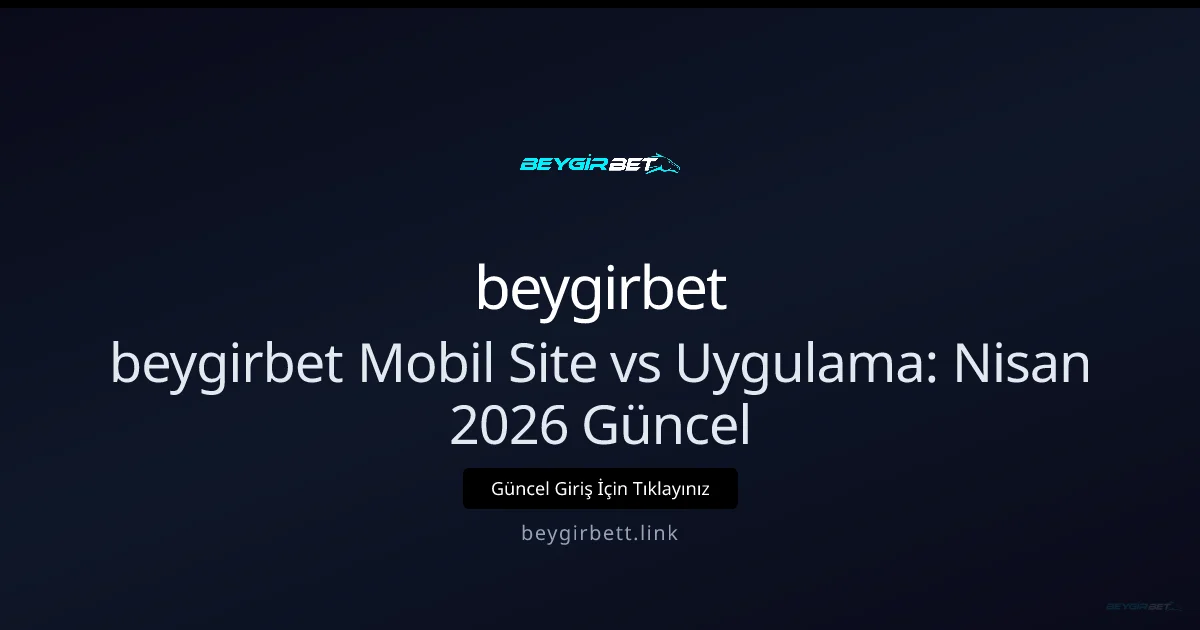 beygirbett: Mobil Site ve Uygulama Karşılaştırması beygirbett: Mobil Site ve Uygulama Karşılaştırması — Nisan 2026 — rehber görseli
